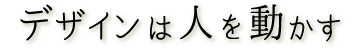 デザインは人を動かす