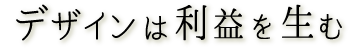 デザインは利益を生む